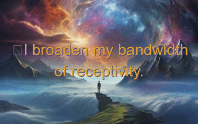 I broaden my bandwidth of receptivity.